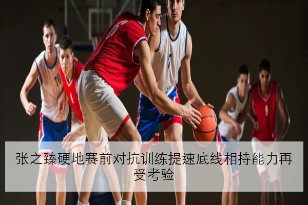 张之臻硬地赛前对抗训练提速底线相持能力再受考验