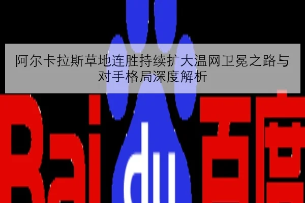 阿尔卡拉斯草地连胜持续扩大温网卫冕之路与对手格局深度解析